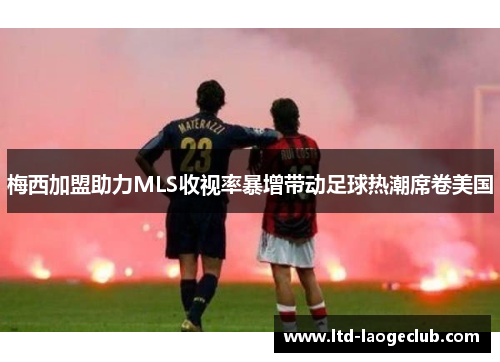 梅西加盟助力MLS收视率暴增带动足球热潮席卷美国 梅西加盟助力MLS收视率暴增带动足球热潮席卷美国