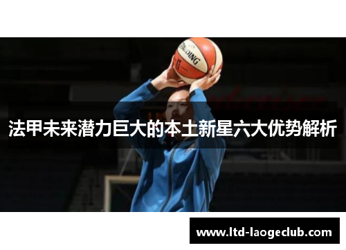 法甲未来潜力巨大的本土新星六大优势解析