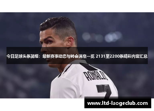 今日足球头条简报:最新赛事动态与转会消息一览 2131至2200条精彩内容汇总 今日足球头条简报:最新赛事动态与转会消息一览 2131至2200条精彩内容汇总