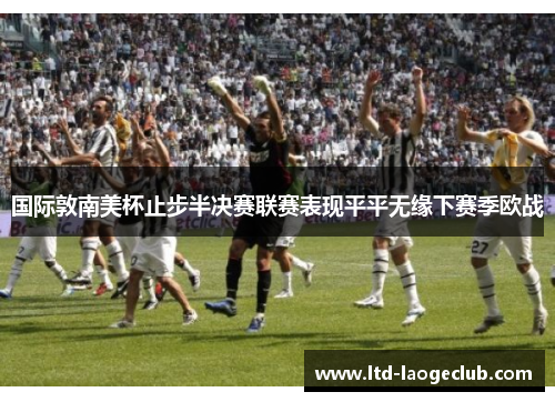 国际敦南美杯止步半决赛联赛表现平平无缘下赛季欧战 国际敦南美杯止步半决赛联赛表现平平无缘下赛季欧战