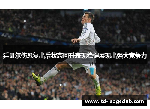 廷贝尔伤愈复出后状态回升表现稳健展现出强大竞争力