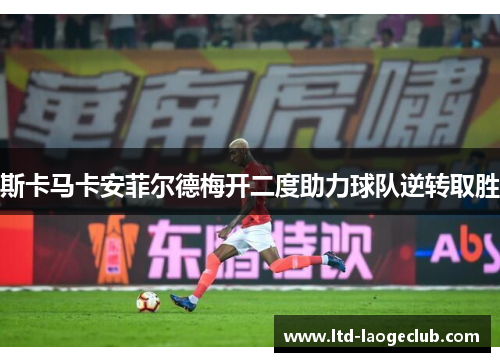 斯卡马卡安菲尔德梅开二度助力球队逆转取胜