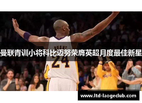 曼联青训小将科比迈努荣膺英超月度最佳新星 曼联青训小将科比迈努荣膺英超月度最佳新星