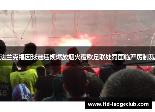 法兰克福因球迷违规燃放烟火遭欧足联处罚面临严厉制裁 法兰克福因球迷违规燃放烟火遭欧足联处罚面临严厉制裁