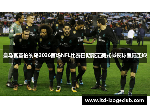 皇马官宣伯纳乌2026首场NFL比赛日期敲定美式橄榄球登陆圣殿 皇马官宣伯纳乌2026首场NFL比赛日期敲定美式橄榄球登陆圣殿
