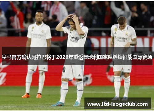 皇马官方确认阿拉巴将于2026年重返奥地利国家队继续征战国际赛场 皇马官方确认阿拉巴将于2026年重返奥地利国家队继续征战国际赛场