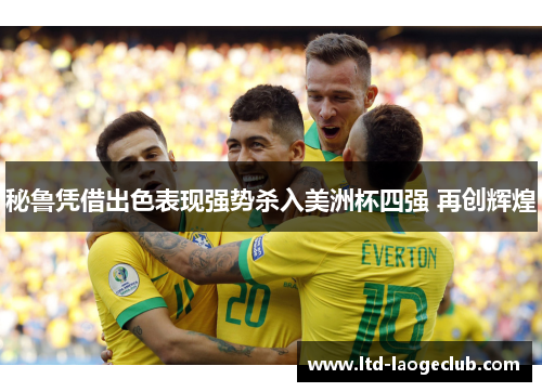 秘鲁凭借出色表现强势杀入美洲杯四强 再创辉煌 秘鲁凭借出色表现强势杀入美洲杯四强 再创辉煌