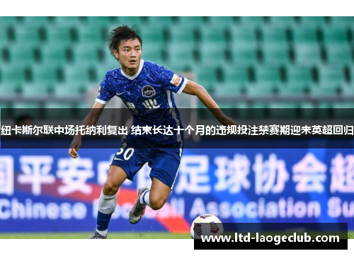 纽卡斯尔联中场托纳利复出 结束长达十个月的违规投注禁赛期迎来英超回归 纽卡斯尔联中场托纳利复出 结束长达十个月的违规投注禁赛期迎来英超回归