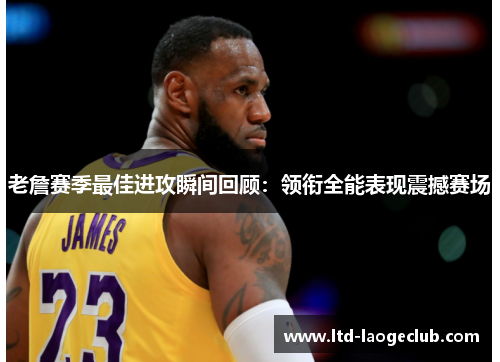 老詹赛季最佳进攻瞬间回顾:领衔全能表现震撼赛场 老詹赛季最佳进攻瞬间回顾:领衔全能表现震撼赛场