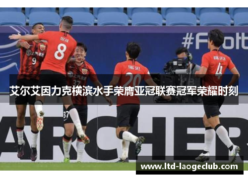 艾尔艾因力克横滨水手荣膺亚冠联赛冠军荣耀时刻 艾尔艾因力克横滨水手荣膺亚冠联赛冠军荣耀时刻