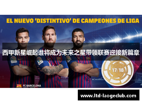 西甲新星崛起谁将成为未来之星带领联赛迎接新篇章