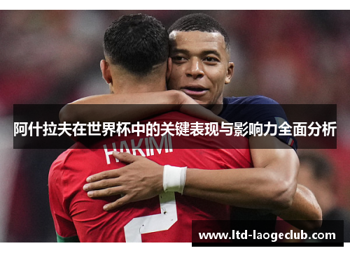 阿什拉夫在世界杯中的关键表现与影响力全面分析 阿什拉夫在世界杯中的关键表现与影响力全面分析
