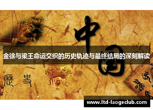 金徐与梁王命运交织的历史轨迹与最终结局的深刻解读 金徐与梁王命运交织的历史轨迹与最终结局的深刻解读