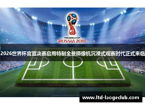 2026世界杯官宣决赛启用特制全景摄像机沉浸式观赛时代正式来临 2026世界杯官宣决赛启用特制全景摄像机沉浸式观赛时代正式来临