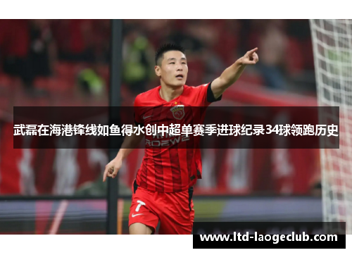 武磊在海港锋线如鱼得水创中超单赛季进球纪录34球领跑历史