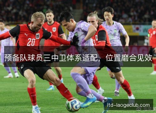 预备队球员三中卫体系适配，位置磨合见效