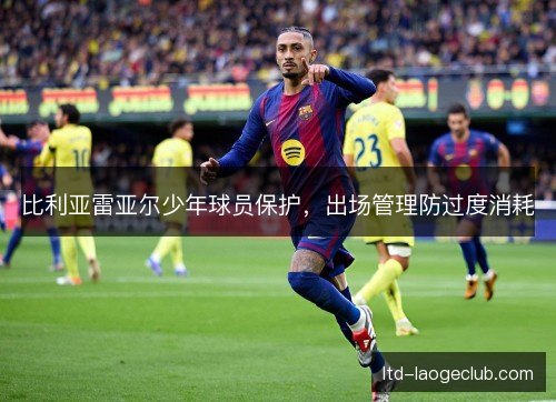 比利亚雷亚尔少年球员保护，出场管理防过度消耗