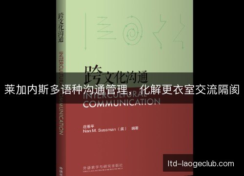 莱加内斯多语种沟通管理,化解更衣室交流隔阂 莱加内斯多语种沟通管理,化解更衣室交流隔阂
