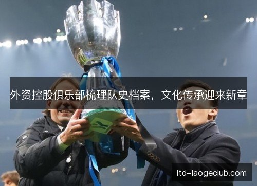 外资控股俱乐部梳理队史档案，文化传承迎来新章