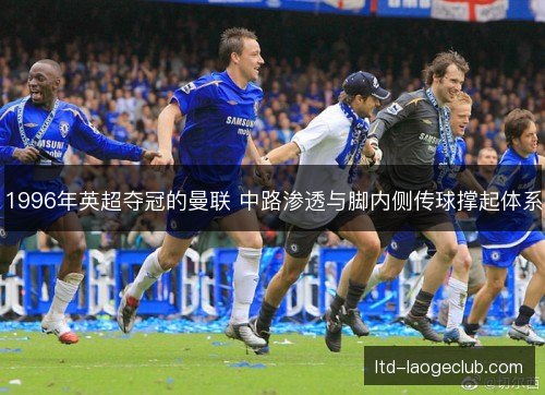 1996年英超夺冠的曼联 中路渗透与脚内侧传球撑起体系 1996年英超夺冠的曼联 中路渗透与脚内侧传球撑起体系